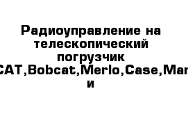 Радиоуправление на телескопический погрузчик JCB,CAT,Bobcat,Merlo,Case,Manitou и